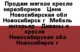 Продам мягкое кресло неразборное › Цена ­ 500 - Новосибирская обл., Новосибирск г. Мебель, интерьер » Диваны и кресла   . Новосибирская обл.,Новосибирск г.